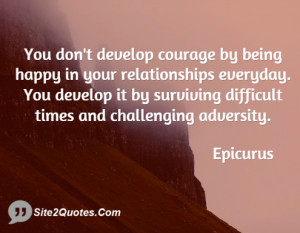 You don't develop courage by being happy in your relationships ...