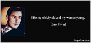 like my whisky old and my women young. - Errol Flynn