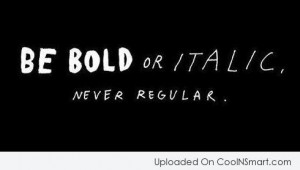 Being Yourself Quote: Be bold or italic, never regular.