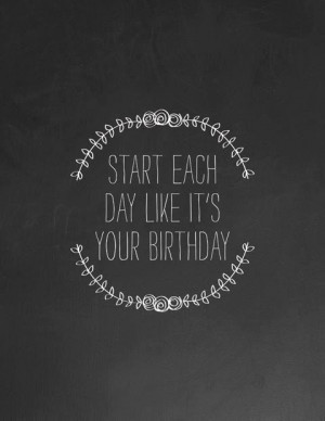 Start each day like it's your Birthday!