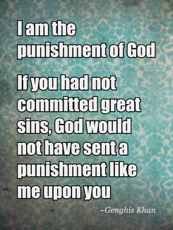 ... , God would not have sent a punishment like me upon you Genghis Khan