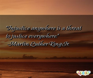 Injustice anywhere is a threat to justice everywhere. -Martin Luther ...