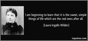 ... of life which are the real ones after all. - Laura Ingalls Wilder