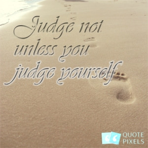Picture with quote of Judge not unless you judge yourself.
