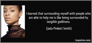 ... me is like being surrounded by tangible godliness. - Jada Pinkett