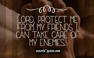 lord protect me from my friends i can take care of my enemies