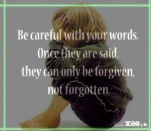 Be careful with your words. Once they are said, they con only be ...
