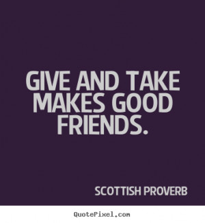 Friendship quotes - Give and take makes good friends.