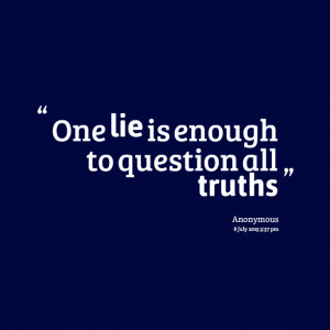 Quotes Picture: one lie is enough to question all truths