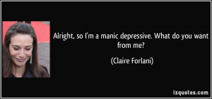 ... so I'm a manic depressive. What do you want from me? - Claire Forlani