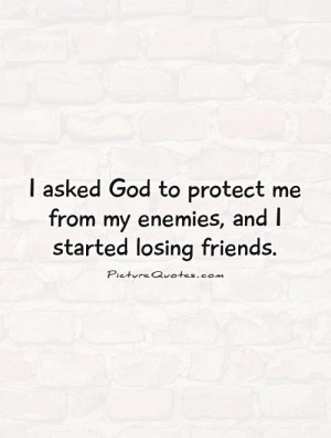 asked God to protect me from my enemies, and I started losing ...
