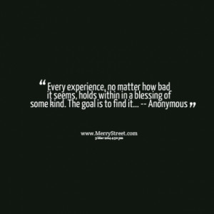 Every experience, no matter how bad it seems, holds within in a ...
