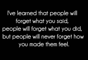 ve learned that people will forget what you said , People will ...