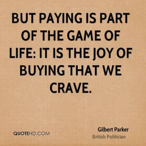Gilbert Parker - But paying is part of the game of life: it is the joy ...