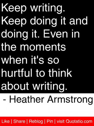 Keep writing. Keep doing it and doing it. Even in the moments when it ...