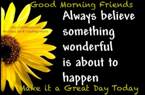 Good Morning Friends ~ Believe wonderful things will happen