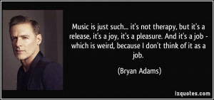 Music is just such... it's not therapy, but it's a release, it's a joy ...