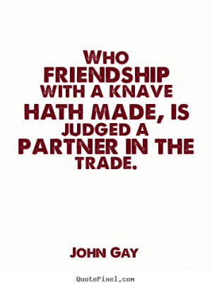 Quote about friendship - Who friendship with a knave hath made, is ...
