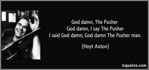 damn, The Pusher God damn, I say The Pusher I said God damn, God damn ...