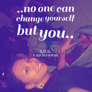 Quotes Picture: no one can change yourself but you