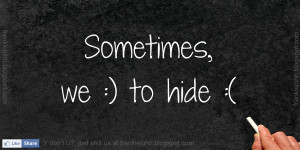 Sometimes, we :) to hide we :(