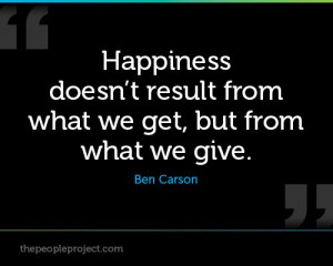 ... doesnt result from what we get, but from what we give. - Ben Carson