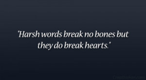 Harsh words break no bones but they do break hearts.