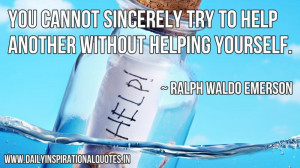 You cannot sincerely try to help another without helping yourself ...