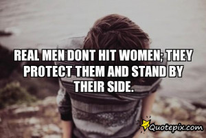 Real Men dont hit women; they protect them and stand by their side.
