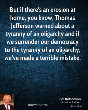 , you know, Thomas Jefferson warned about a tyranny of an oligarchy ...