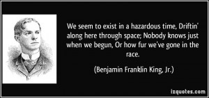 in a hazardous time, Driftin' along here through space; Nobody knows ...