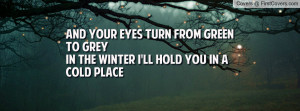 and your eyes turn from green to grey in the winter I'll hold you in a ...