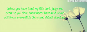 Unless you have lived my life, don't judge me because you don't know ...