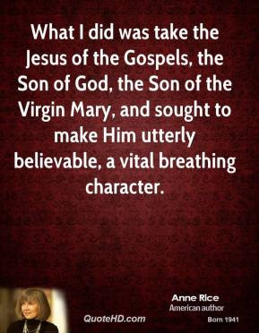 What I did was take the Jesus of the Gospels, the Son of God, the Son ...