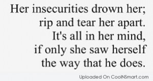 Insecurity Quote: Her insecurities drown her; rip and tear...