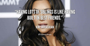 Having lots of siblings is like having built-in best friends.”