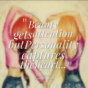 Beauty gets attention but Personality captures the heart...