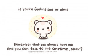 you're feeling sad or alone, Remember that you always have me And you ...