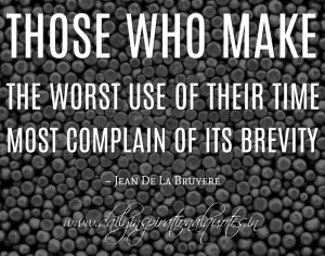 ... use of their time most complain of its brevity. ~ Jean De La Bruyere