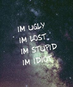 ugly, I'm lost, I'm stupid, I'm idiot More
