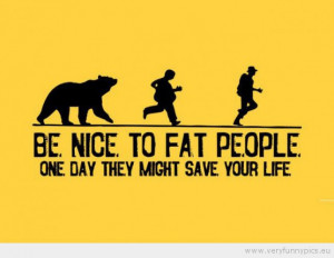 Funny Picture - Be nice to fat people