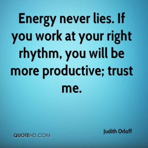 Energy never lies. If you work at your right rhythm, you will be more ...