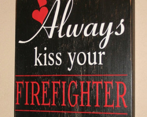 Female Firefighter Quotes Always kiss your firefighter