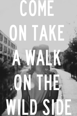 Come on take a walk on the wild side.