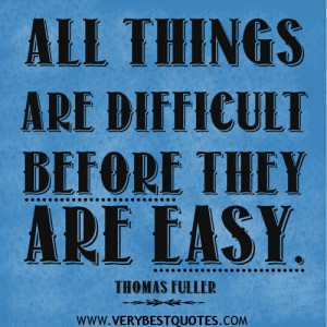 All things are difficult before they are easy – THOMAS FULLER ...