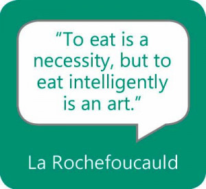 To eat is a necessity, but to eat intelligently is an art.” — La ...