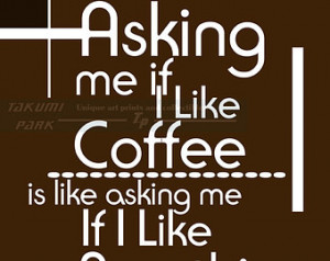 Asking If Like Coffee Is Like Asking Me If I Like