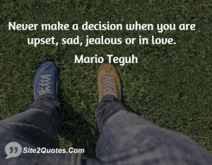 Never make a decision when you are upset, sad, jealous or in love.