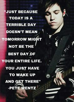 quote from Pete Wentz, he is a singer and guitarist from fall out boy ...