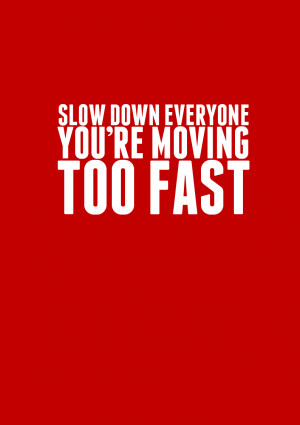 ... Moving Too Fast http://www.pic2fly.com/Quotes+About+Moving+Too+Fast